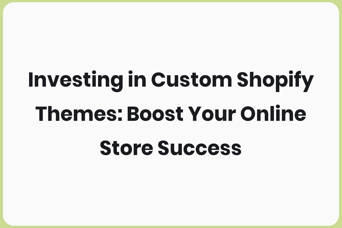 Investing in Custom Shopify Themes: Boost Your Online Store Success