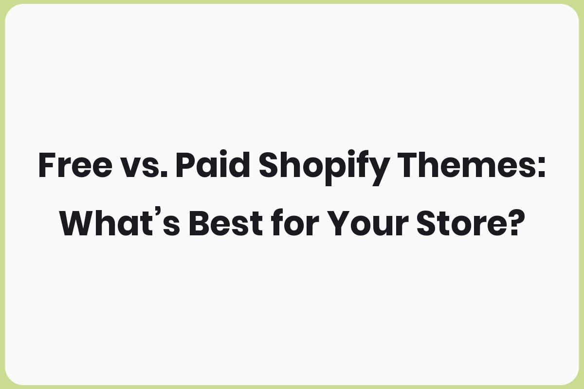 Free vs. Paid Shopify Themes: What’s Best for Your Store?
