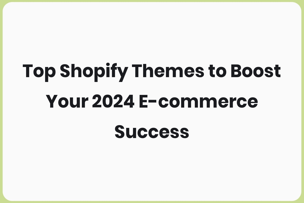 Top Shopify Themes to Boost Your 2024 E-commerce Success