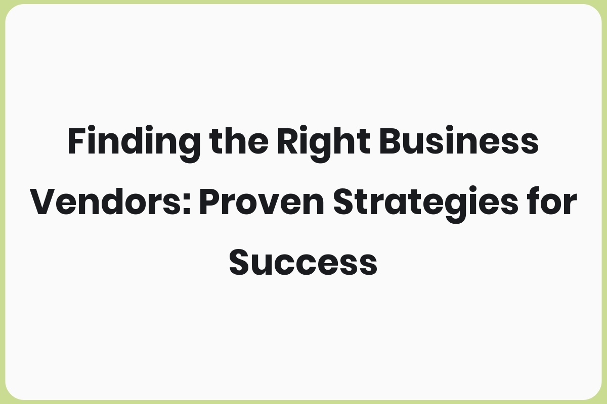 Finding the Right Business Vendors: Proven Strategies for Success