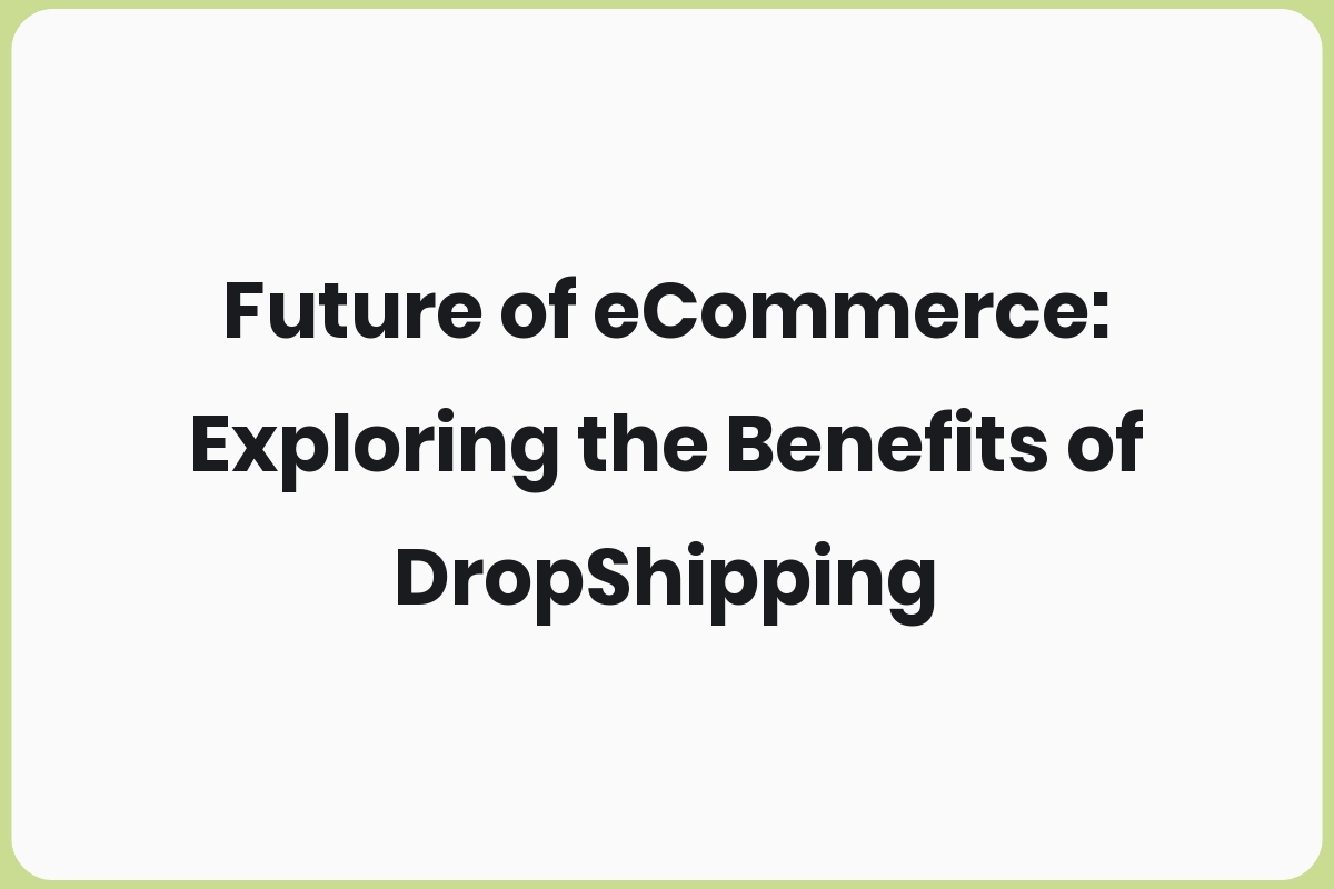 Future of eCommerce: Exploring the Benefits of DropShipping