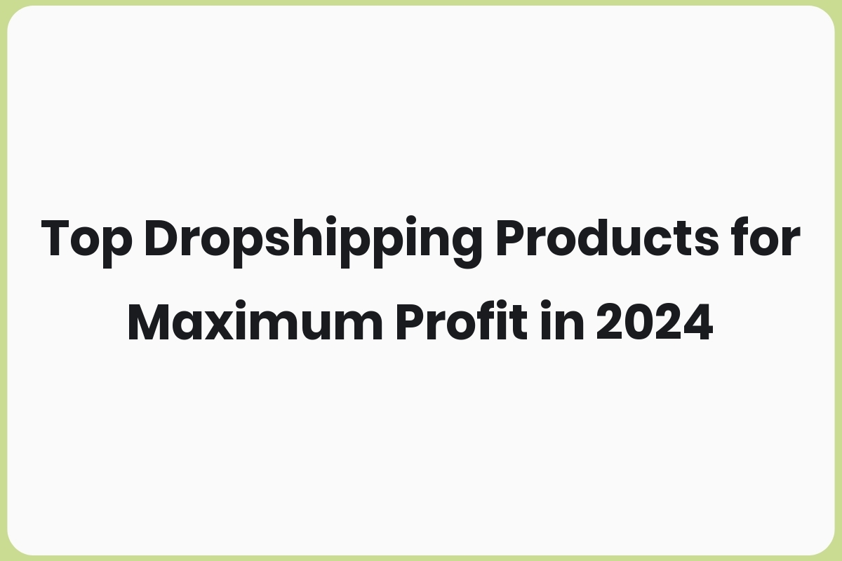 Top Dropshipping Products for Maximum Profit in 2024